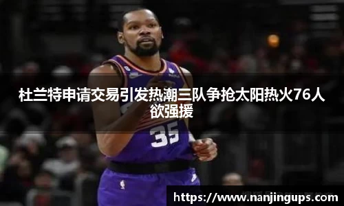 杜兰特申请交易引发热潮三队争抢太阳热火76人欲强援