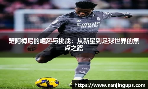 楚阿梅尼的崛起与挑战：从新星到足球世界的焦点之路