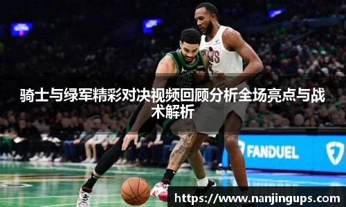 骑士与绿军精彩对决视频回顾分析全场亮点与战术解析