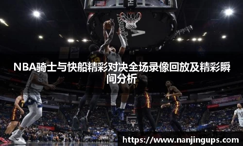 NBA骑士与快船精彩对决全场录像回放及精彩瞬间分析