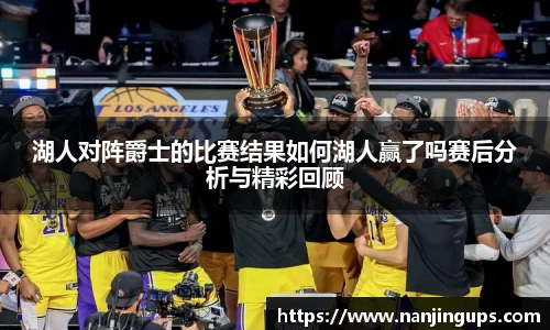 湖人对阵爵士的比赛结果如何湖人赢了吗赛后分析与精彩回顾