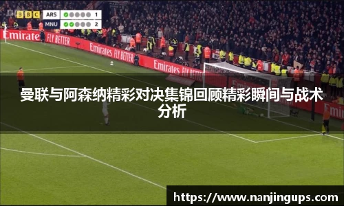 曼联与阿森纳精彩对决集锦回顾精彩瞬间与战术分析