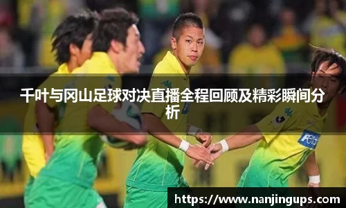 千叶与冈山足球对决直播全程回顾及精彩瞬间分析