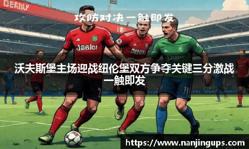 沃夫斯堡主场迎战纽伦堡双方争夺关键三分激战一触即发