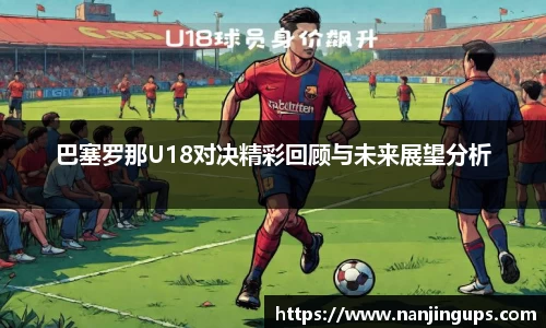 巴塞罗那U18对决精彩回顾与未来展望分析