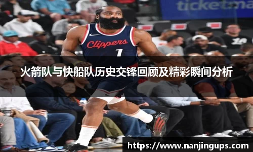 火箭队与快船队历史交锋回顾及精彩瞬间分析